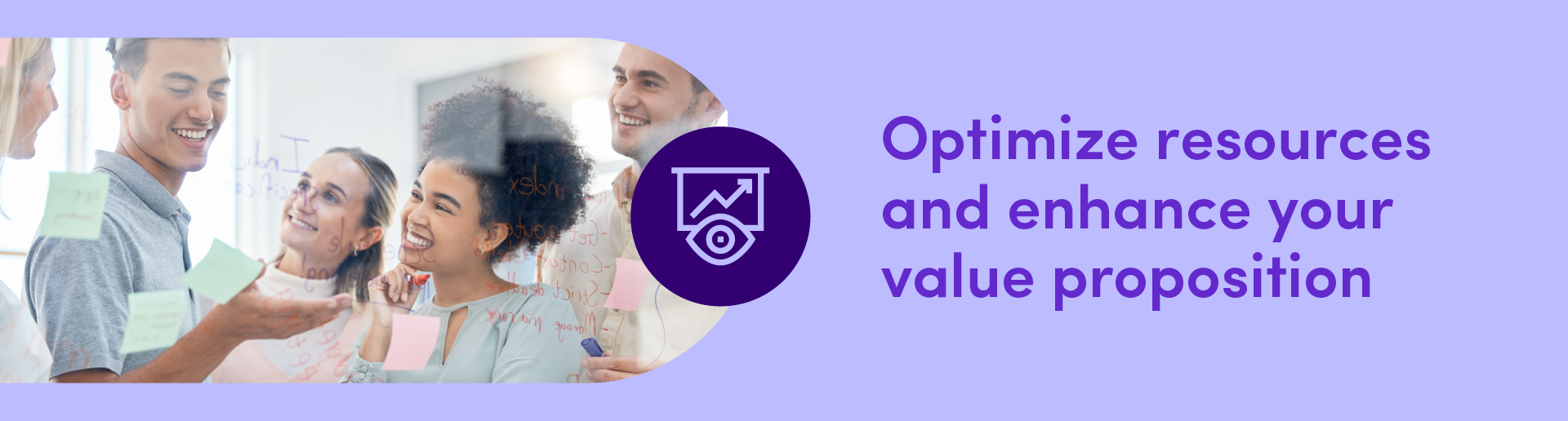 Optimize resourcesand enhance your value proposition